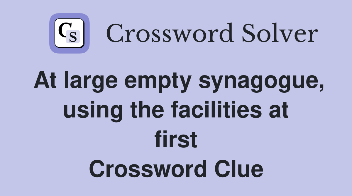 At large empty synagogue, using the facilities at first Crossword
